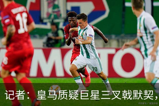 记者：皇马质疑巨星三叉戟默契，维尼修斯或今夏被出售
