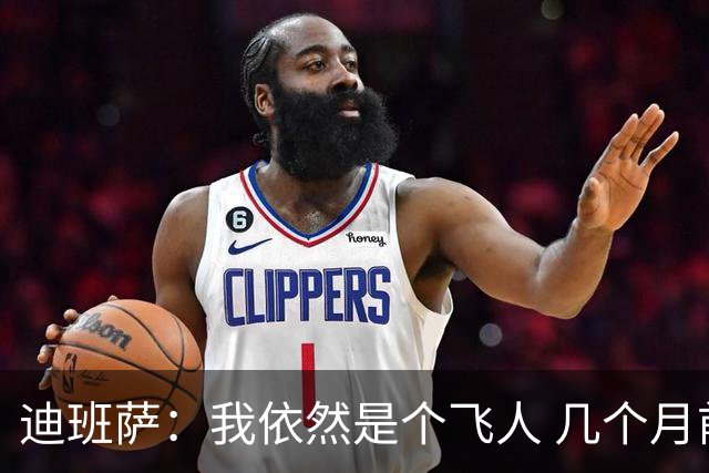 迪班萨：我依然是个飞人 几个月前试训时我的垂直弹跳有107厘米