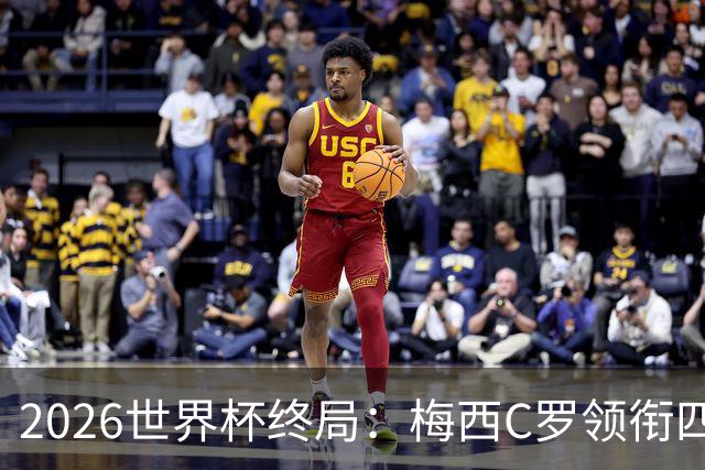 2026世界杯终局：梅西C罗领衔四位历史最佳，上演世界杯绝唱